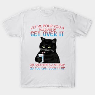 Let Me Pour You A Tall Glass Of Get Over It - Funny Sarcastic Quote T-Shirt